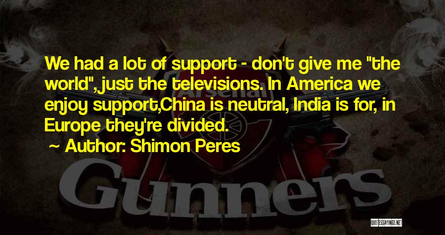 Shimon Peres Quotes: We Had A Lot Of Support - Don't Give Me The World, Just The Televisions. In America We Enjoy Support,china