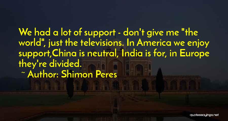 Shimon Peres Quotes: We Had A Lot Of Support - Don't Give Me The World, Just The Televisions. In America We Enjoy Support,china