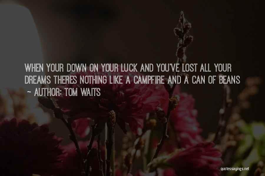 Tom Waits Quotes: When Your Down On Your Luck And You've Lost All Your Dreams Theres Nothing Like A Campfire And A Can