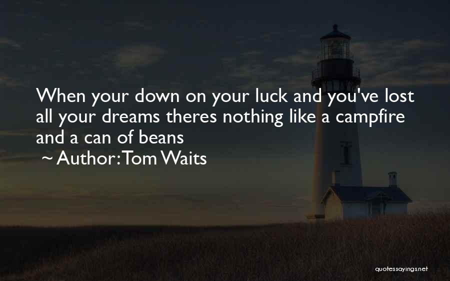 Tom Waits Quotes: When Your Down On Your Luck And You've Lost All Your Dreams Theres Nothing Like A Campfire And A Can