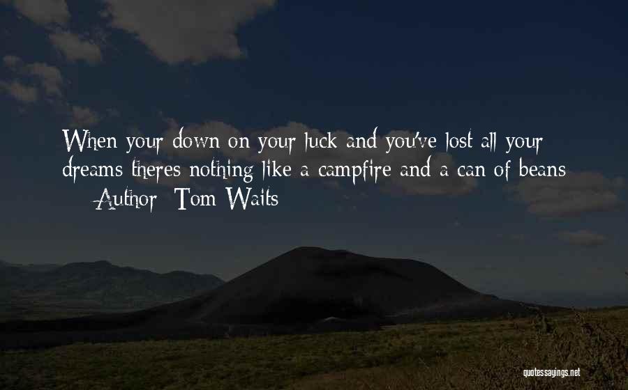 Tom Waits Quotes: When Your Down On Your Luck And You've Lost All Your Dreams Theres Nothing Like A Campfire And A Can