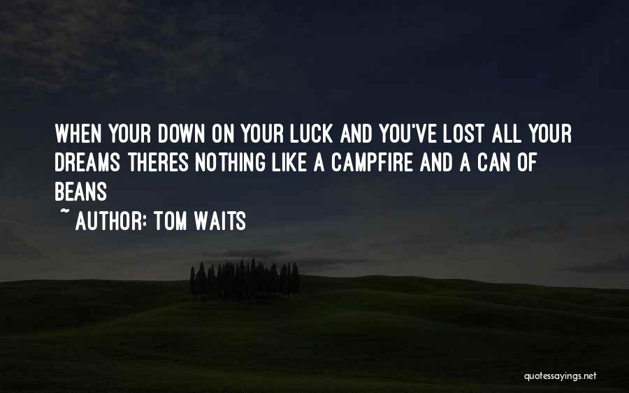 Tom Waits Quotes: When Your Down On Your Luck And You've Lost All Your Dreams Theres Nothing Like A Campfire And A Can