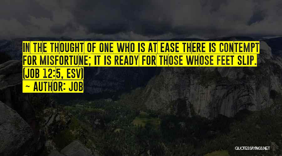 Job Quotes: In The Thought Of One Who Is At Ease There Is Contempt For Misfortune; It Is Ready For Those Whose