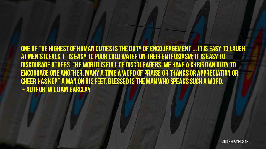 William Barclay Quotes: One Of The Highest Of Human Duties Is The Duty Of Encouragement ... It Is Easy To Laugh At Men's