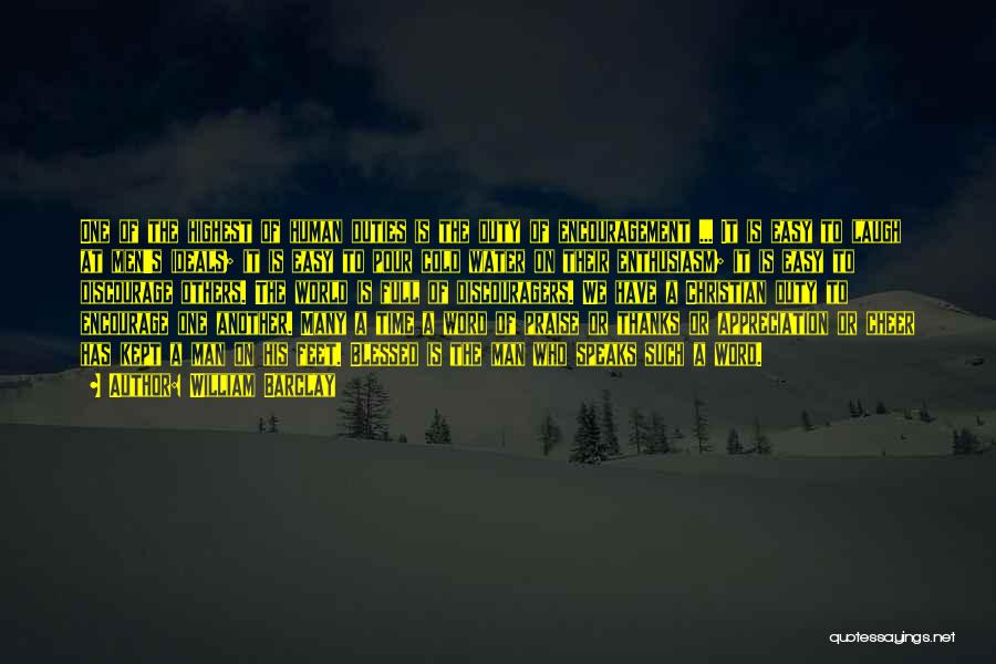 William Barclay Quotes: One Of The Highest Of Human Duties Is The Duty Of Encouragement ... It Is Easy To Laugh At Men's