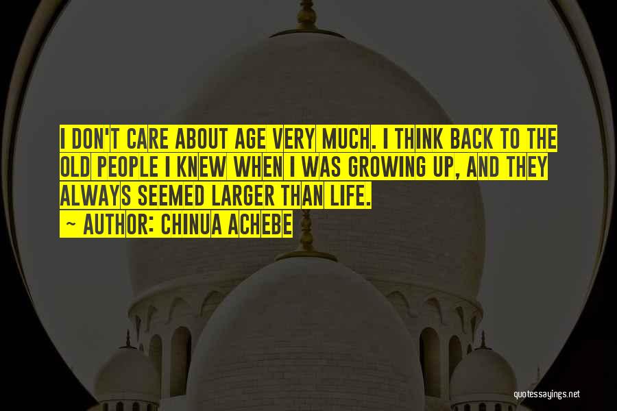 Chinua Achebe Quotes: I Don't Care About Age Very Much. I Think Back To The Old People I Knew When I Was Growing