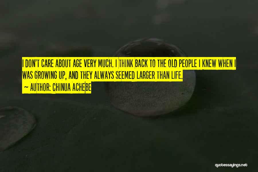 Chinua Achebe Quotes: I Don't Care About Age Very Much. I Think Back To The Old People I Knew When I Was Growing