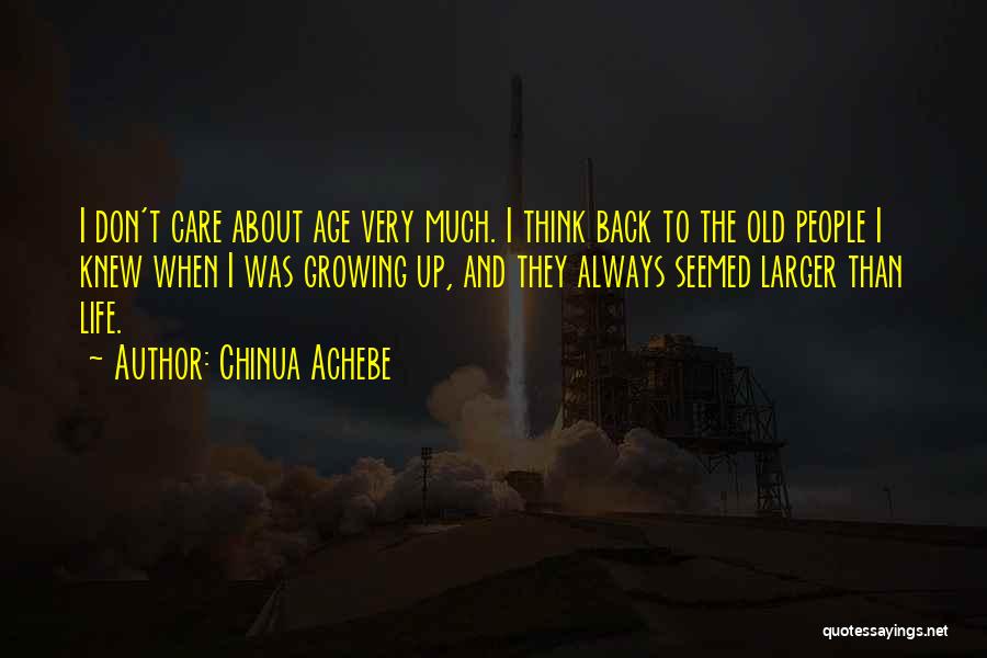 Chinua Achebe Quotes: I Don't Care About Age Very Much. I Think Back To The Old People I Knew When I Was Growing
