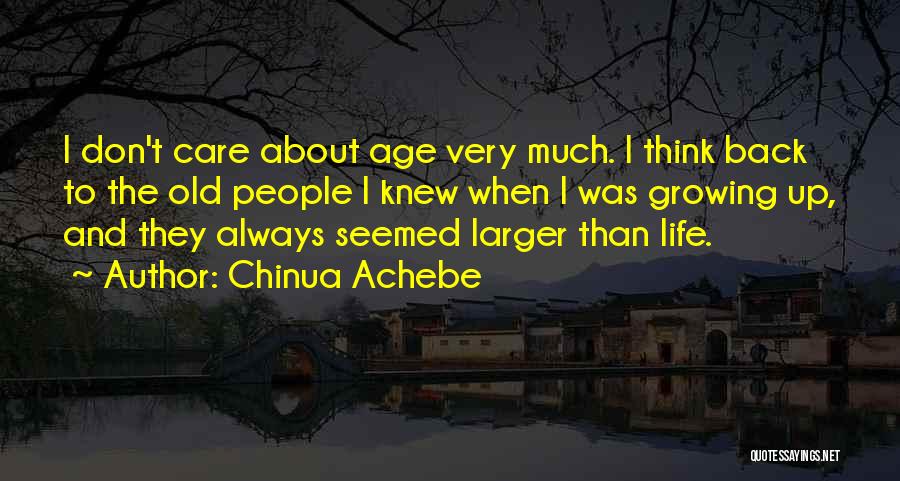 Chinua Achebe Quotes: I Don't Care About Age Very Much. I Think Back To The Old People I Knew When I Was Growing