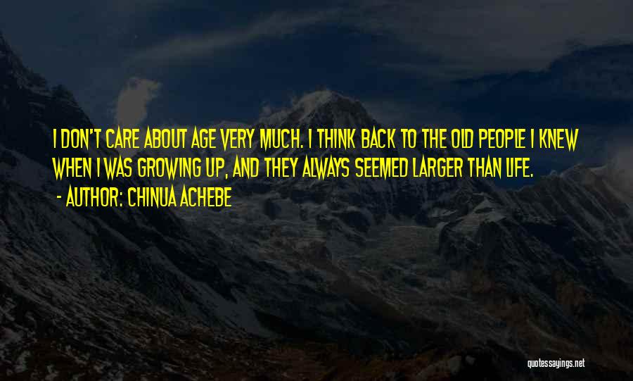 Chinua Achebe Quotes: I Don't Care About Age Very Much. I Think Back To The Old People I Knew When I Was Growing