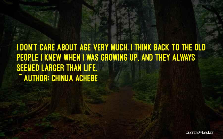Chinua Achebe Quotes: I Don't Care About Age Very Much. I Think Back To The Old People I Knew When I Was Growing