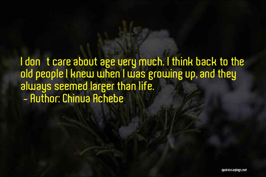 Chinua Achebe Quotes: I Don't Care About Age Very Much. I Think Back To The Old People I Knew When I Was Growing