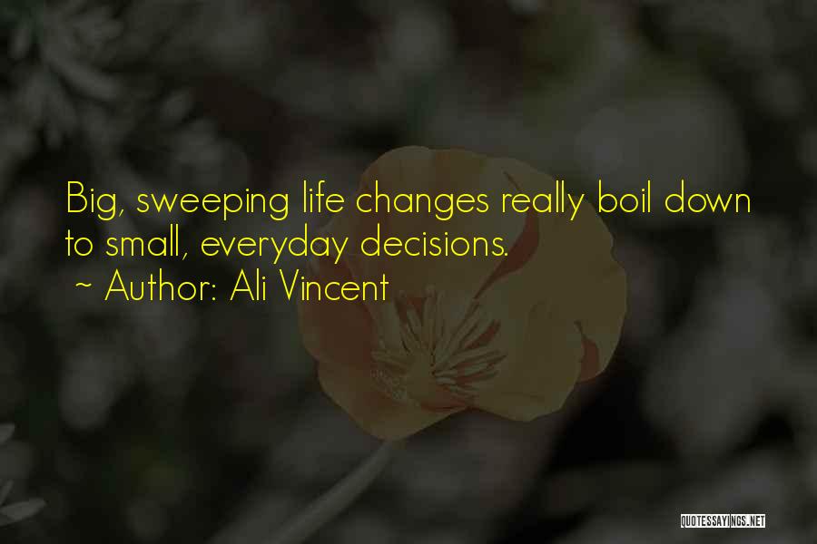 Ali Vincent Quotes: Big, Sweeping Life Changes Really Boil Down To Small, Everyday Decisions.