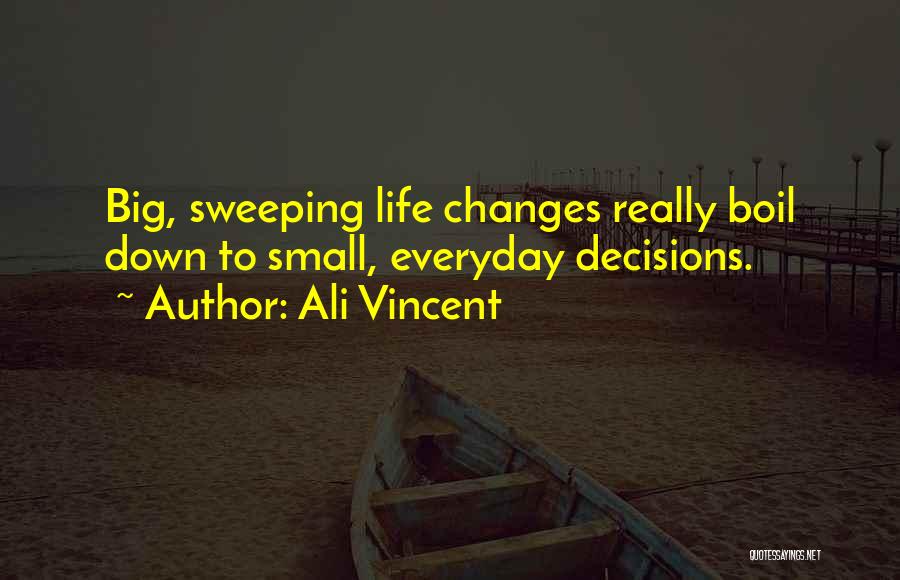 Ali Vincent Quotes: Big, Sweeping Life Changes Really Boil Down To Small, Everyday Decisions.