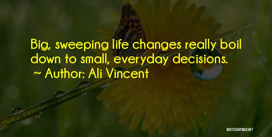 Ali Vincent Quotes: Big, Sweeping Life Changes Really Boil Down To Small, Everyday Decisions.