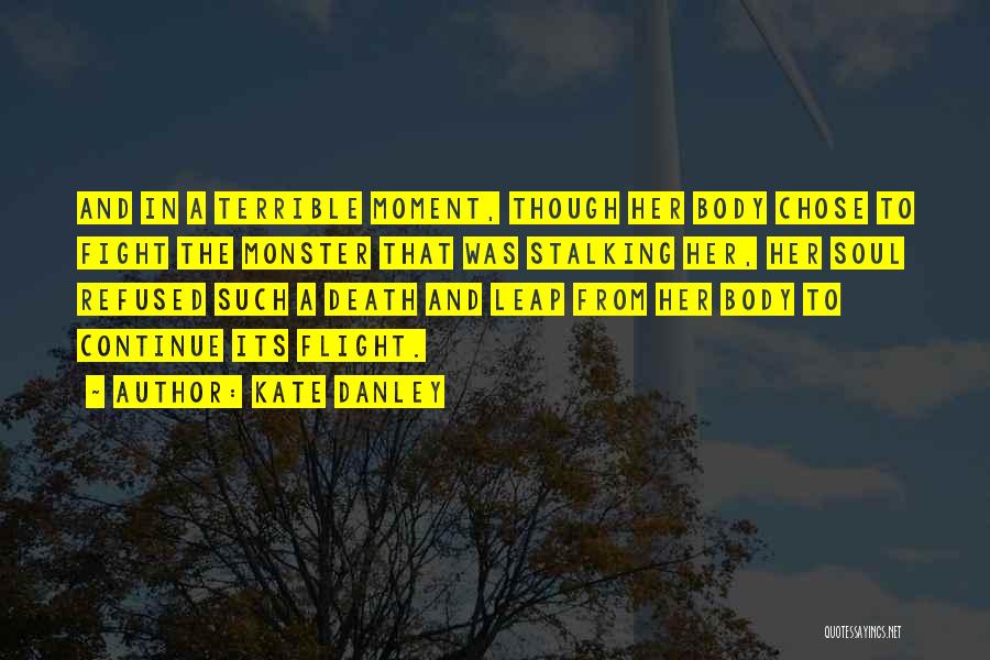 Kate Danley Quotes: And In A Terrible Moment, Though Her Body Chose To Fight The Monster That Was Stalking Her, Her Soul Refused