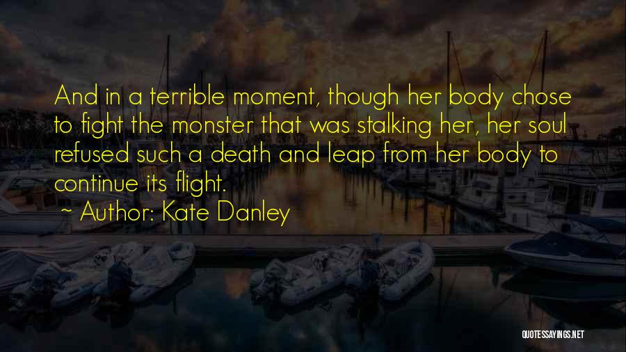 Kate Danley Quotes: And In A Terrible Moment, Though Her Body Chose To Fight The Monster That Was Stalking Her, Her Soul Refused