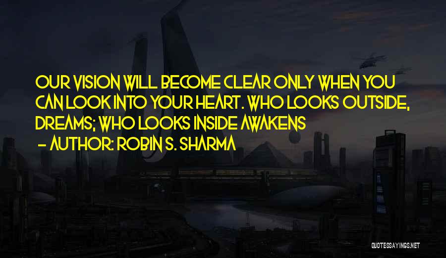 Robin S. Sharma Quotes: Our Vision Will Become Clear Only When You Can Look Into Your Heart. Who Looks Outside, Dreams; Who Looks Inside