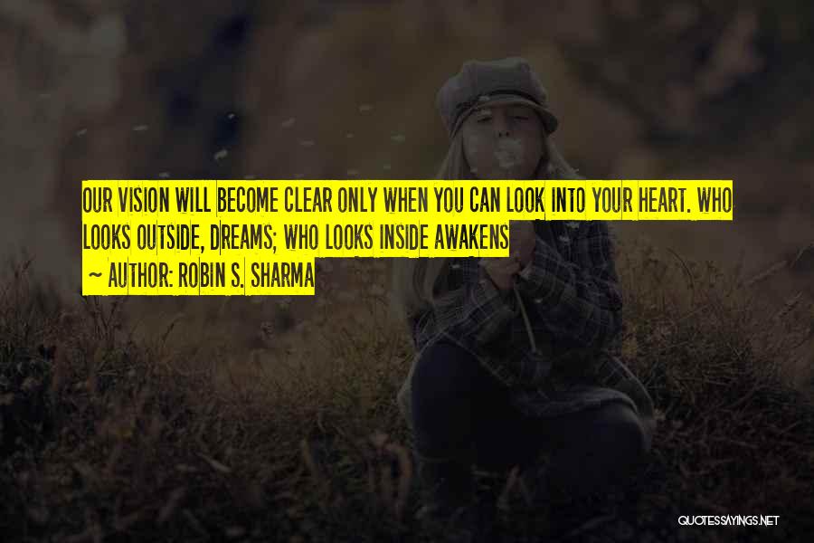 Robin S. Sharma Quotes: Our Vision Will Become Clear Only When You Can Look Into Your Heart. Who Looks Outside, Dreams; Who Looks Inside