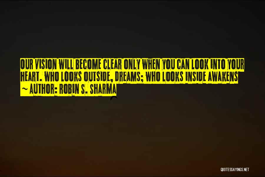 Robin S. Sharma Quotes: Our Vision Will Become Clear Only When You Can Look Into Your Heart. Who Looks Outside, Dreams; Who Looks Inside