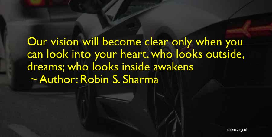 Robin S. Sharma Quotes: Our Vision Will Become Clear Only When You Can Look Into Your Heart. Who Looks Outside, Dreams; Who Looks Inside