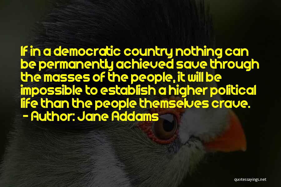 Jane Addams Quotes: If In A Democratic Country Nothing Can Be Permanently Achieved Save Through The Masses Of The People, It Will Be