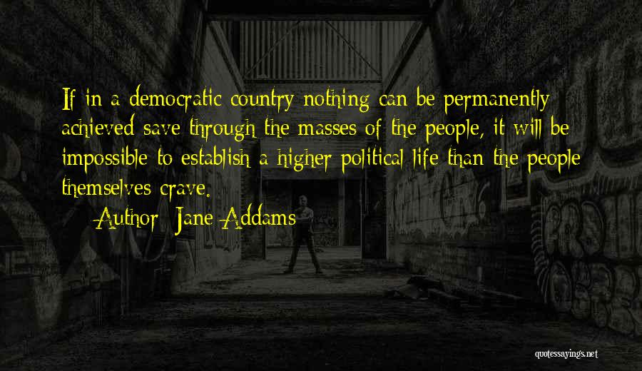 Jane Addams Quotes: If In A Democratic Country Nothing Can Be Permanently Achieved Save Through The Masses Of The People, It Will Be
