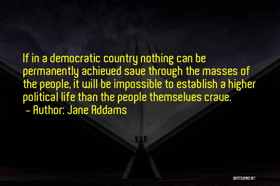 Jane Addams Quotes: If In A Democratic Country Nothing Can Be Permanently Achieved Save Through The Masses Of The People, It Will Be