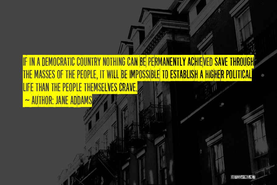 Jane Addams Quotes: If In A Democratic Country Nothing Can Be Permanently Achieved Save Through The Masses Of The People, It Will Be
