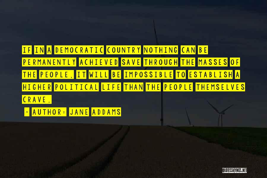 Jane Addams Quotes: If In A Democratic Country Nothing Can Be Permanently Achieved Save Through The Masses Of The People, It Will Be