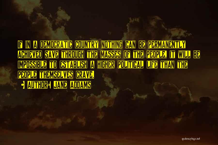 Jane Addams Quotes: If In A Democratic Country Nothing Can Be Permanently Achieved Save Through The Masses Of The People, It Will Be