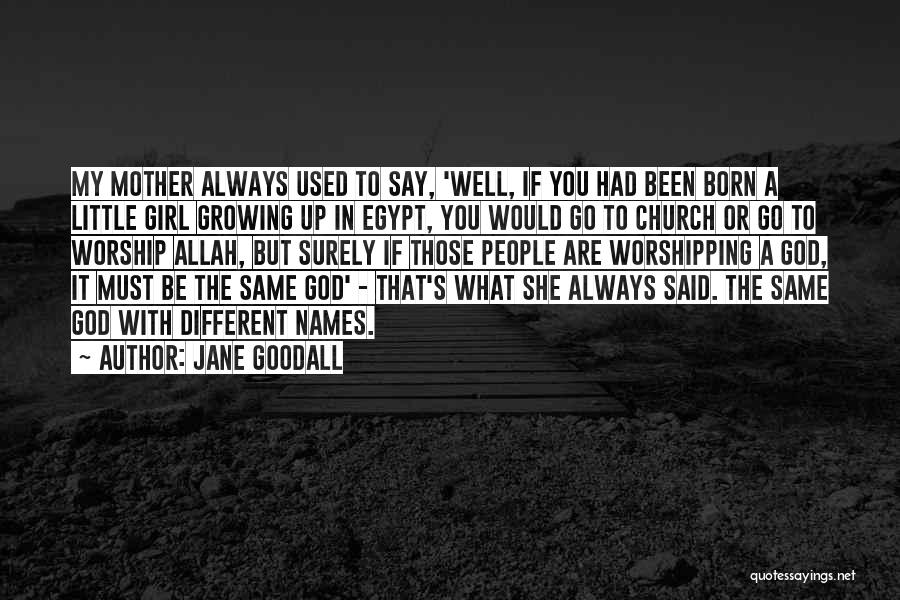 Jane Goodall Quotes: My Mother Always Used To Say, 'well, If You Had Been Born A Little Girl Growing Up In Egypt, You