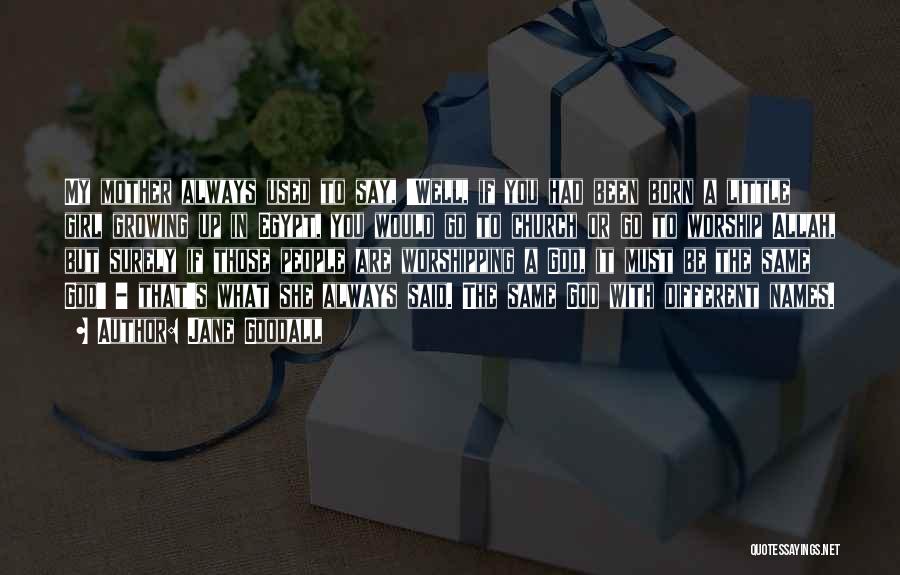 Jane Goodall Quotes: My Mother Always Used To Say, 'well, If You Had Been Born A Little Girl Growing Up In Egypt, You
