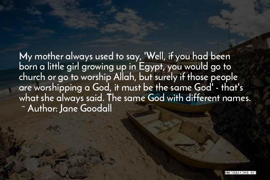 Jane Goodall Quotes: My Mother Always Used To Say, 'well, If You Had Been Born A Little Girl Growing Up In Egypt, You