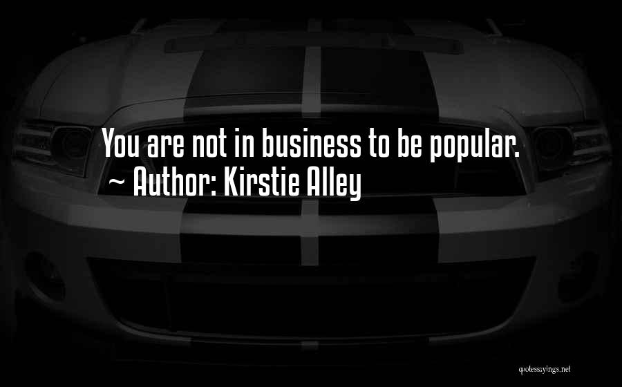 Kirstie Alley Quotes: You Are Not In Business To Be Popular.