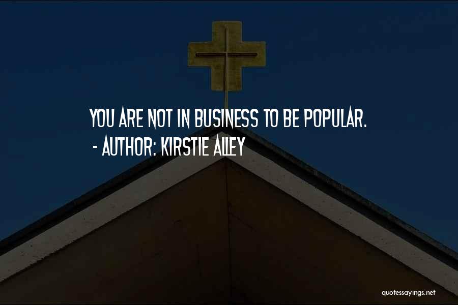 Kirstie Alley Quotes: You Are Not In Business To Be Popular.
