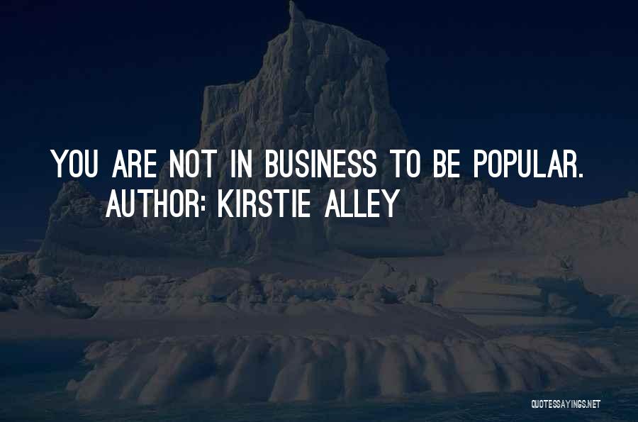Kirstie Alley Quotes: You Are Not In Business To Be Popular.