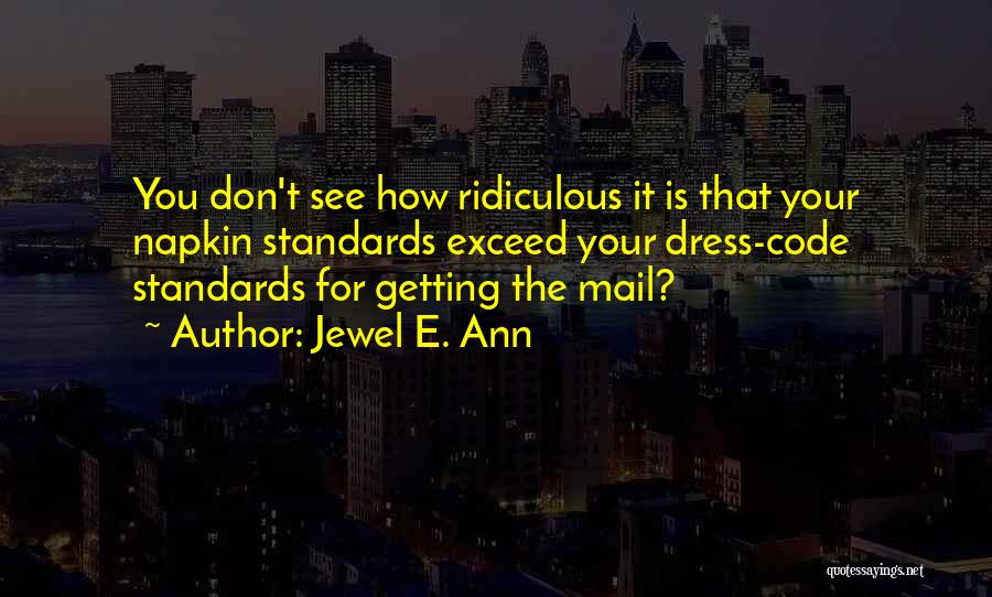 Jewel E. Ann Quotes: You Don't See How Ridiculous It Is That Your Napkin Standards Exceed Your Dress-code Standards For Getting The Mail?