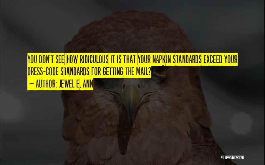 Jewel E. Ann Quotes: You Don't See How Ridiculous It Is That Your Napkin Standards Exceed Your Dress-code Standards For Getting The Mail?