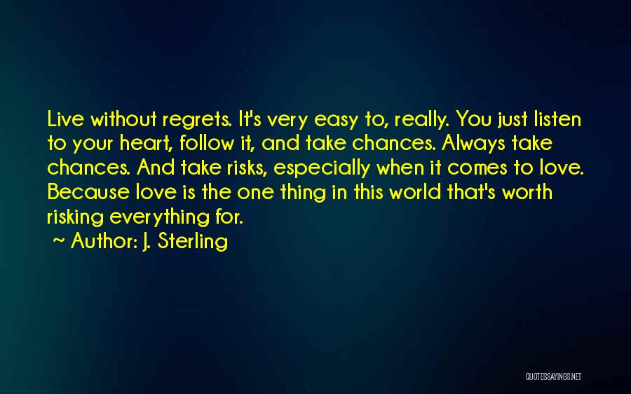 J. Sterling Quotes: Live Without Regrets. It's Very Easy To, Really. You Just Listen To Your Heart, Follow It, And Take Chances. Always