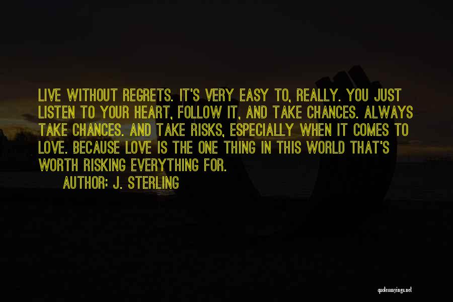 J. Sterling Quotes: Live Without Regrets. It's Very Easy To, Really. You Just Listen To Your Heart, Follow It, And Take Chances. Always