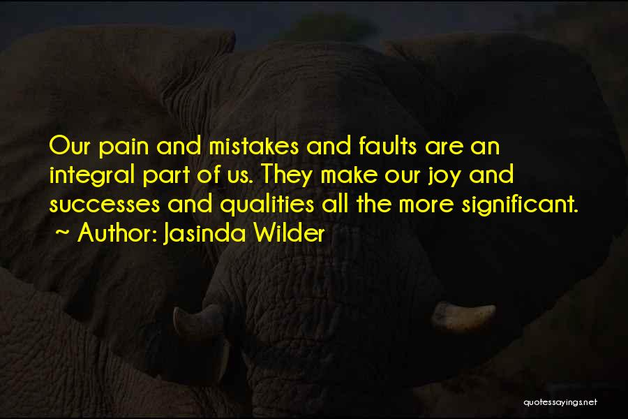 Jasinda Wilder Quotes: Our Pain And Mistakes And Faults Are An Integral Part Of Us. They Make Our Joy And Successes And Qualities