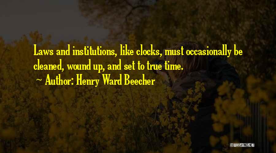 Henry Ward Beecher Quotes: Laws And Institutions, Like Clocks, Must Occasionally Be Cleaned, Wound Up, And Set To True Time.