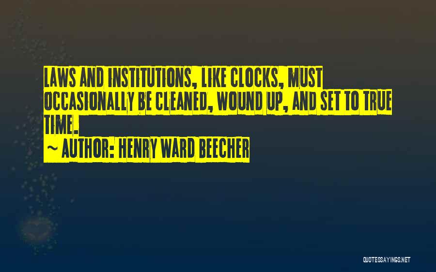 Henry Ward Beecher Quotes: Laws And Institutions, Like Clocks, Must Occasionally Be Cleaned, Wound Up, And Set To True Time.