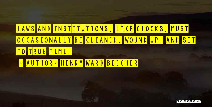 Henry Ward Beecher Quotes: Laws And Institutions, Like Clocks, Must Occasionally Be Cleaned, Wound Up, And Set To True Time.