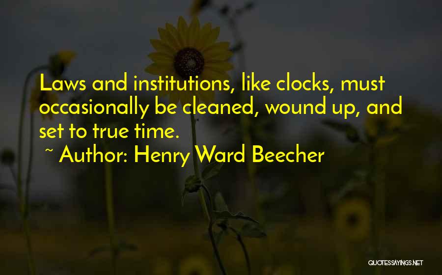 Henry Ward Beecher Quotes: Laws And Institutions, Like Clocks, Must Occasionally Be Cleaned, Wound Up, And Set To True Time.