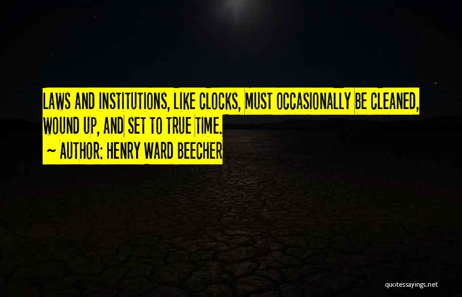 Henry Ward Beecher Quotes: Laws And Institutions, Like Clocks, Must Occasionally Be Cleaned, Wound Up, And Set To True Time.