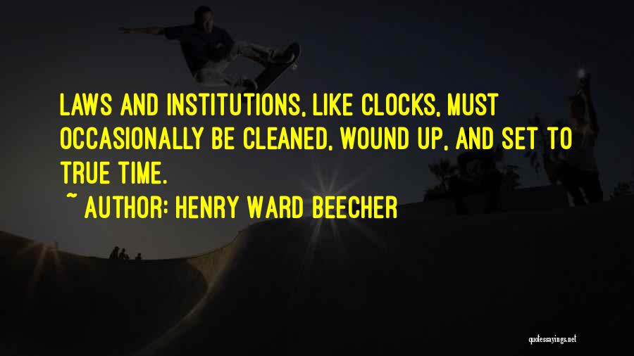 Henry Ward Beecher Quotes: Laws And Institutions, Like Clocks, Must Occasionally Be Cleaned, Wound Up, And Set To True Time.