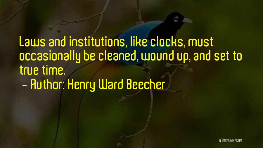 Henry Ward Beecher Quotes: Laws And Institutions, Like Clocks, Must Occasionally Be Cleaned, Wound Up, And Set To True Time.