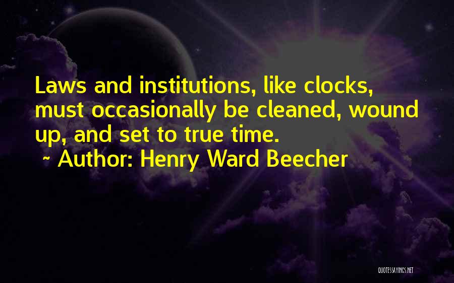 Henry Ward Beecher Quotes: Laws And Institutions, Like Clocks, Must Occasionally Be Cleaned, Wound Up, And Set To True Time.